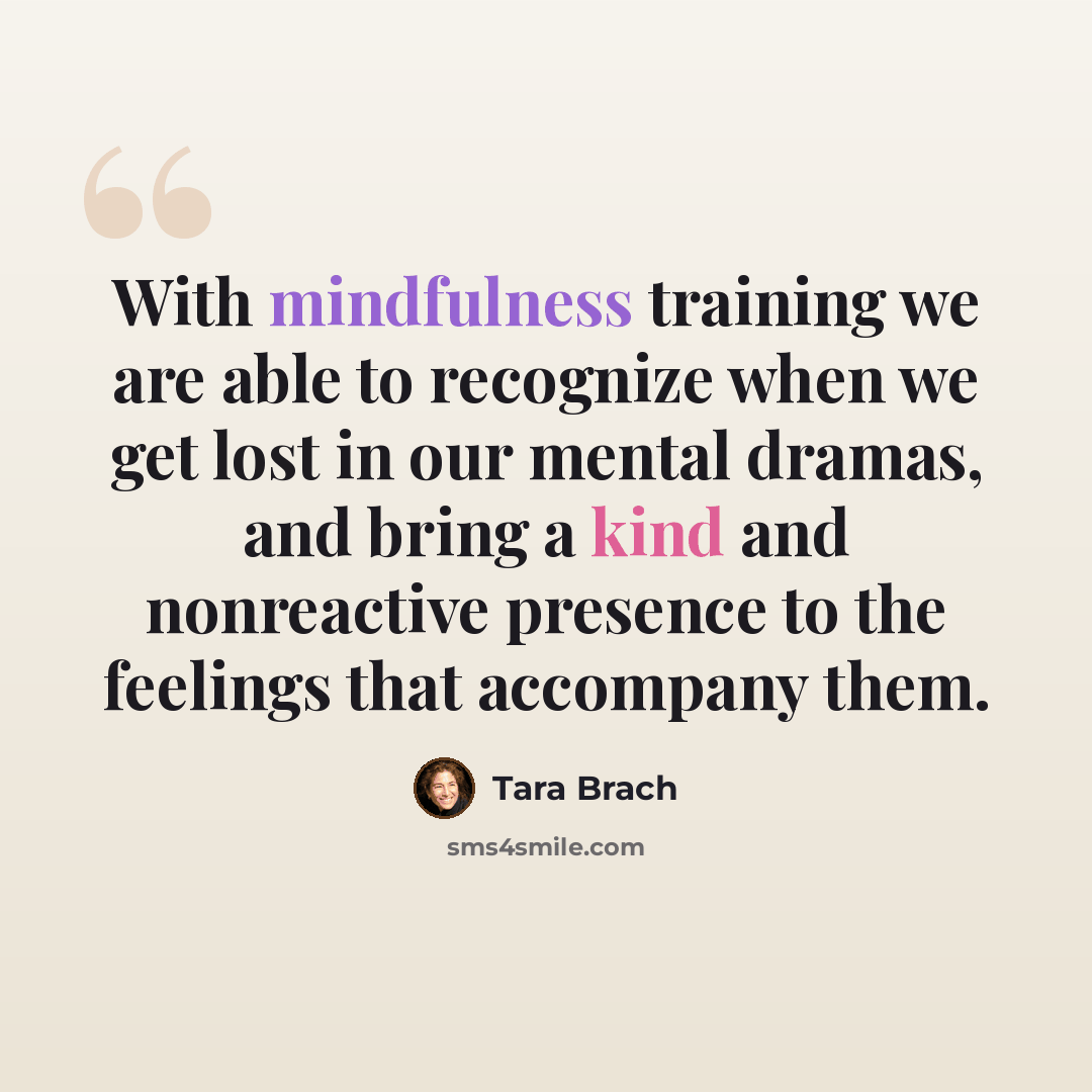“With mindfulness training we are able to recognize when we get lost in our mental dramas, and bring a kind and nonreactive presence to the feelings that accompany them.” quote by Tara Brach