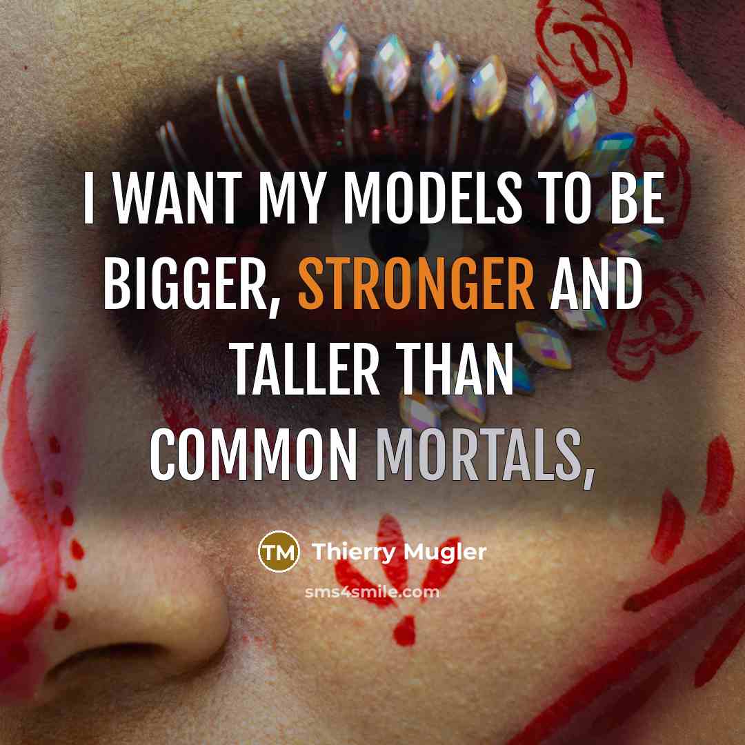 “I want my models to be bigger, stronger and taller than common mortals,” quote by Thierry Mugler