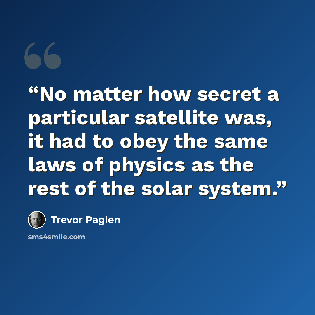 “No matter how secret a particular satellite was, it had to obey the same laws of physics as the rest of the solar system.” quote by Trevor Paglen