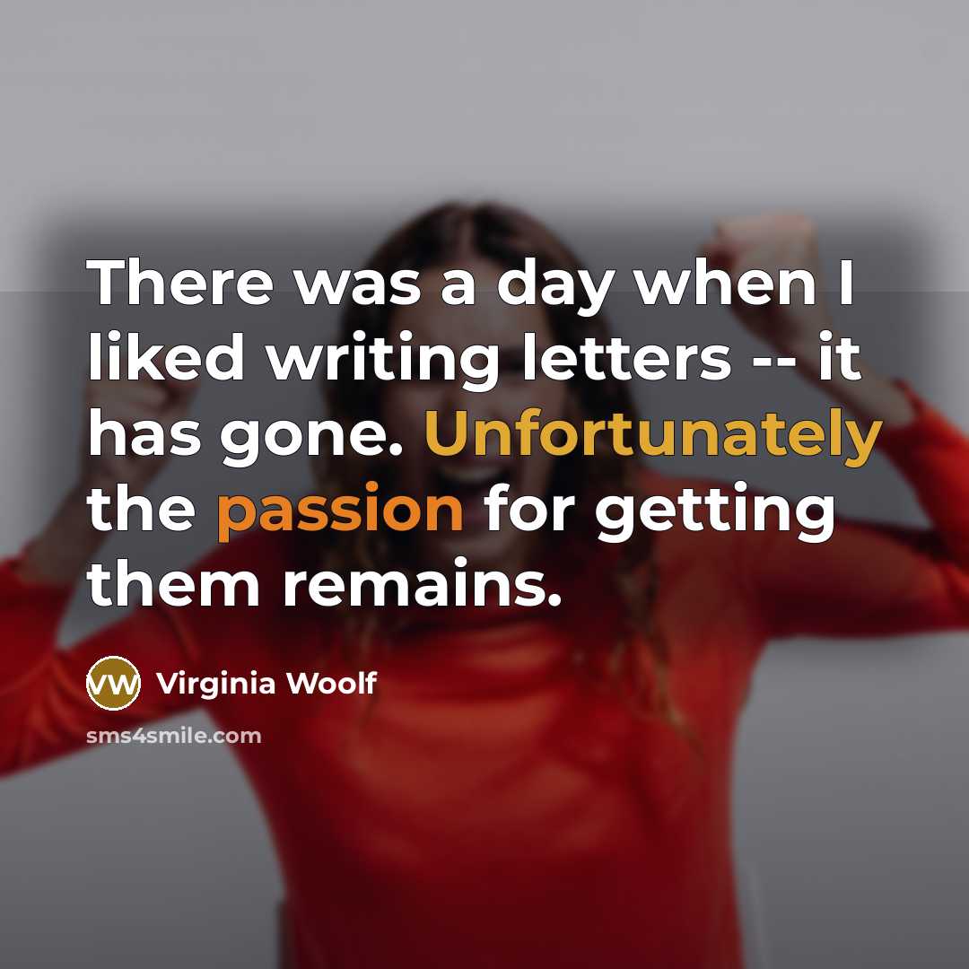 “There was a day when I liked writing letters -- it has gone. Unfortunately the passion for getting them remains.” quote by Virginia Woolf