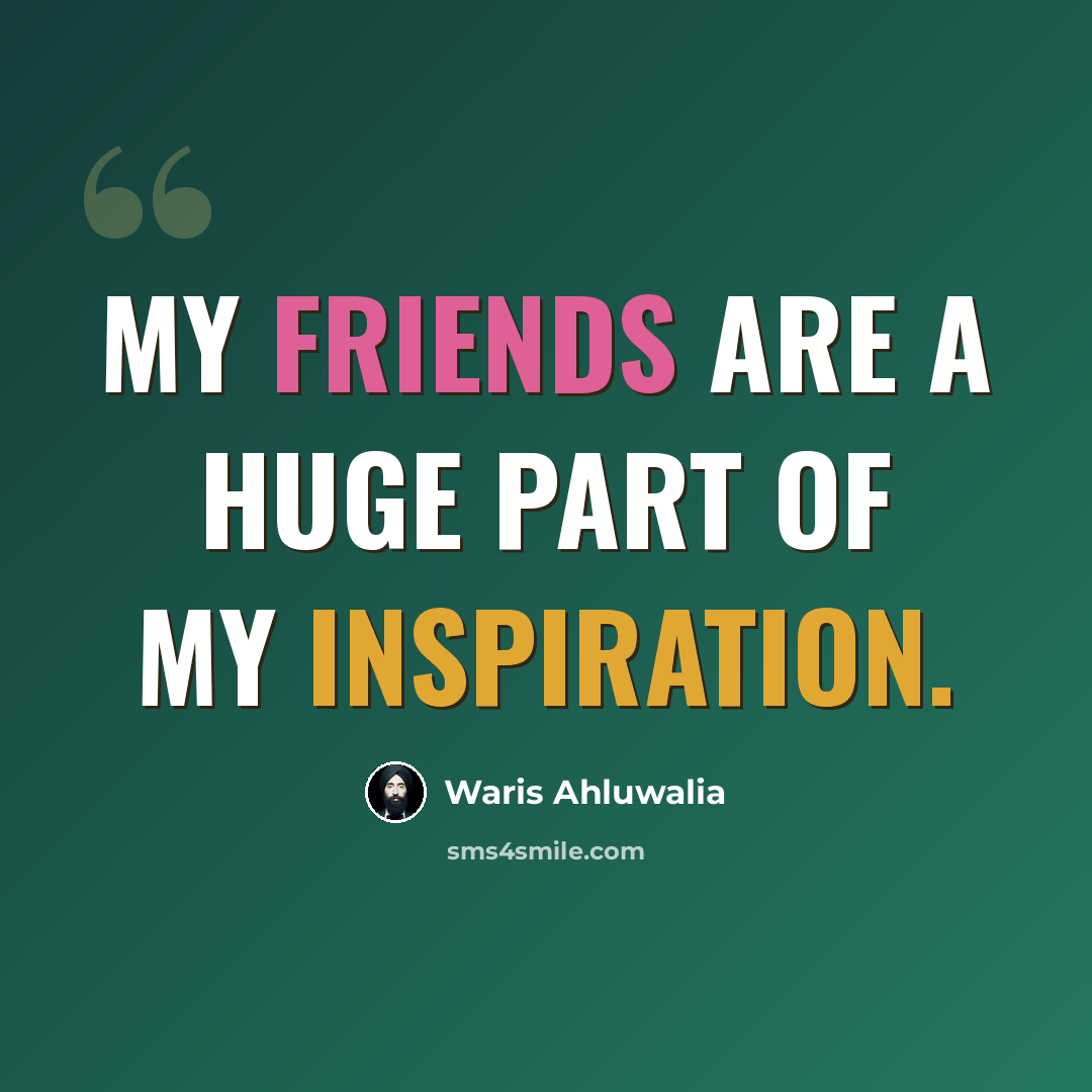 “My friends are a huge part of my inspiration.” quote by Waris Ahluwalia