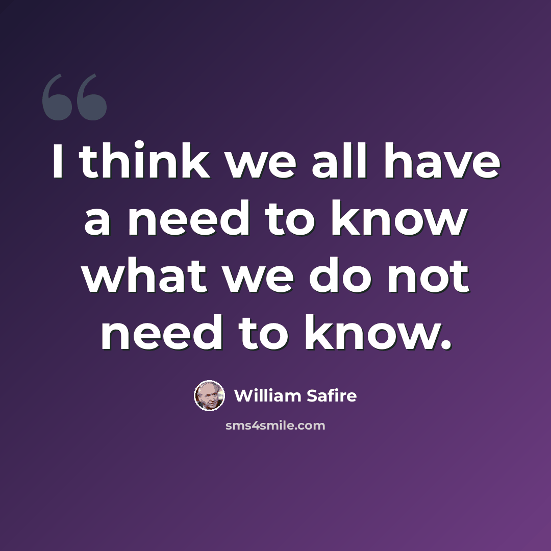 “I think we all have a need to know what we do not need to know.” quote by William Safire