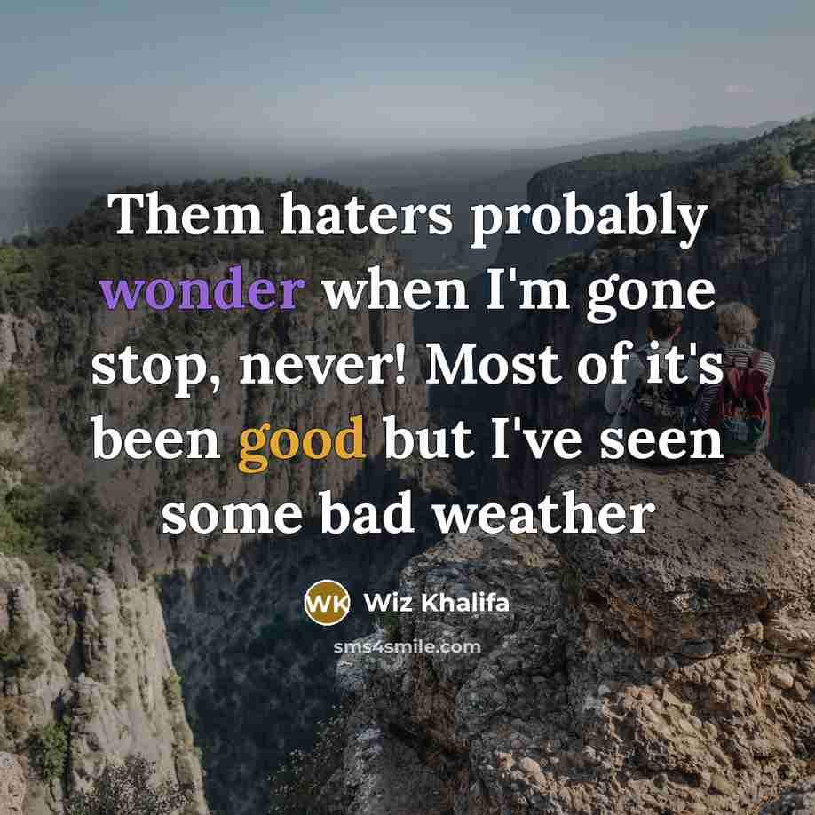 “Them haters probably wonder when I'm gone stop, never! Most of it's been good but I've seen some bad weather” quote by Wiz Khalifa
