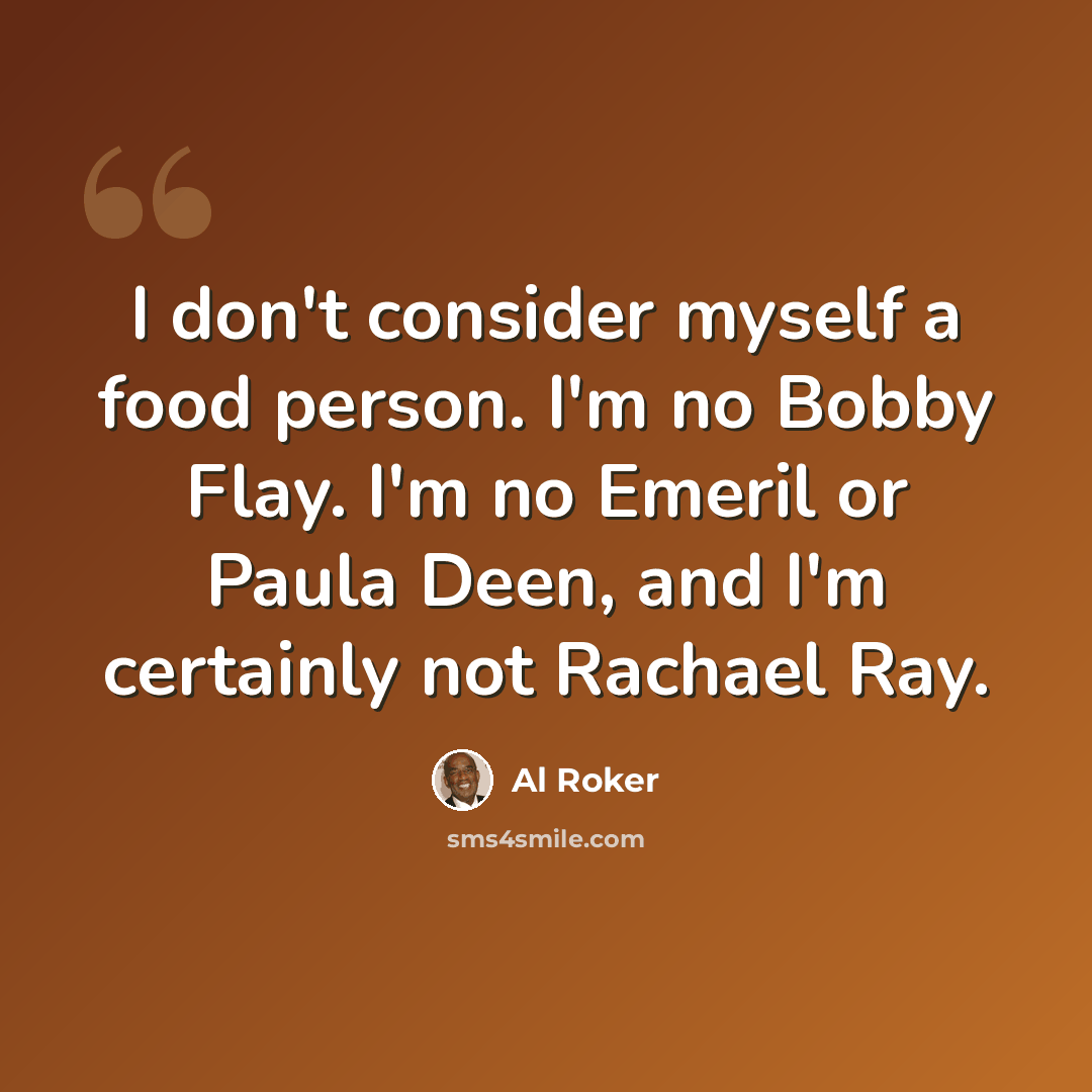 “I don't consider myself a food person. I'm no Bobby Flay. I'm no Emeril or Paula Deen, and I'm certainly not Rachael Ray.” quote by Al Roker