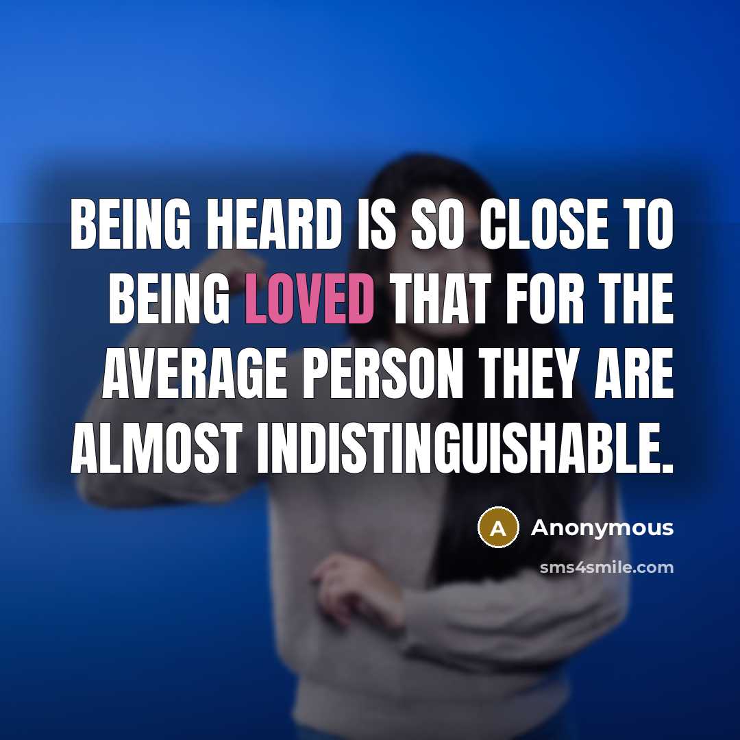 “Being heard is so close to being loved that for the average person they are almost indistinguishable.” quote by Anonymous