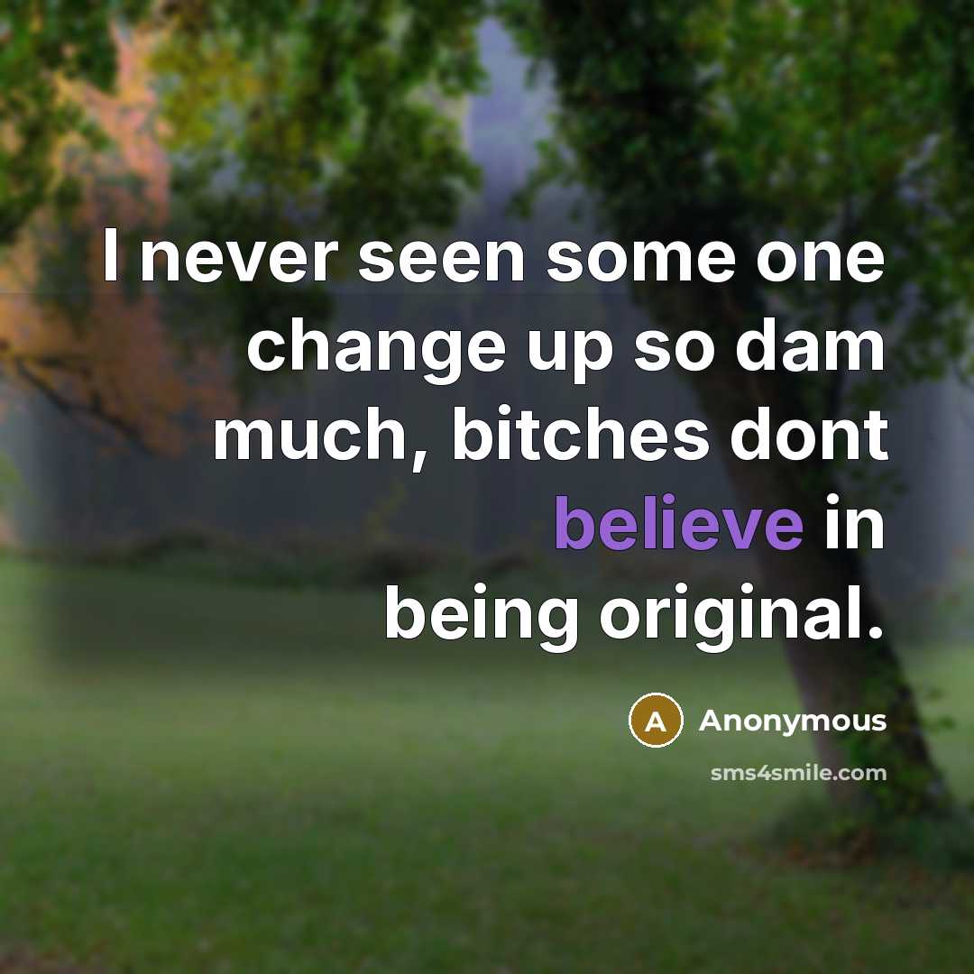 “I never seen some one change up so dam much, bitches dont believe in being original.” quote by Anonymous