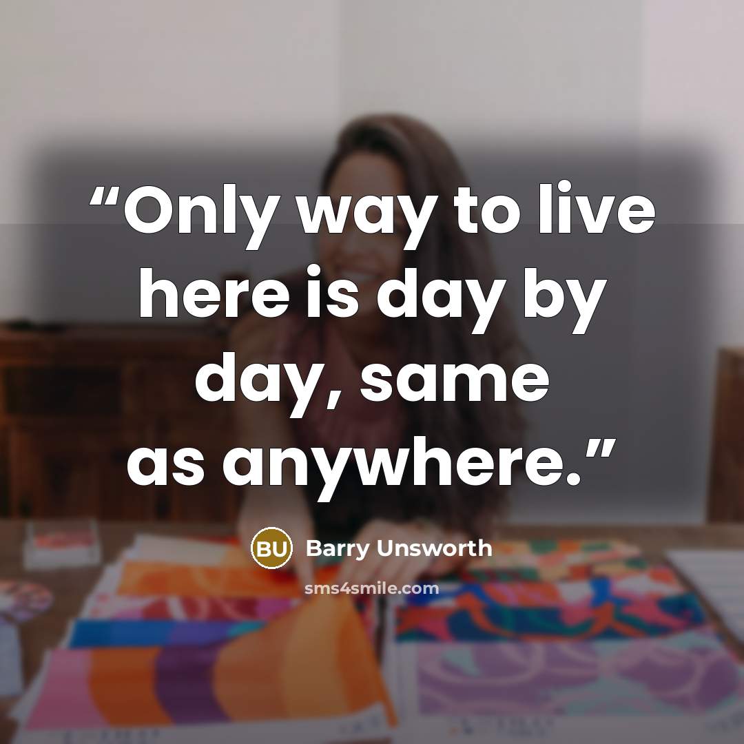 “Only way to live here is day by day, same as anywhere.” quote by Barry Unsworth