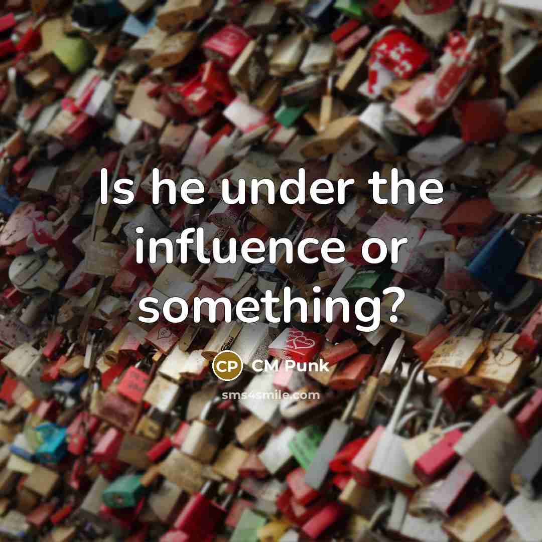 “Is he under the influence or something?” quote by CM Punk