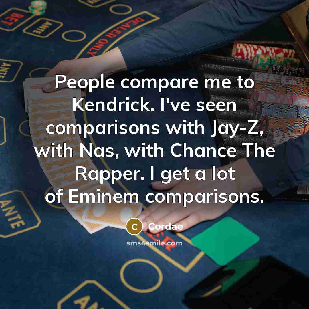 “People compare me to Kendrick. I've seen comparisons with Jay-Z, with Nas, with Chance The Rapper. I get a lot of Eminem comparisons.” quote by Cordae