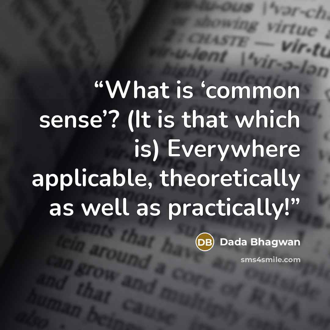 “What is ‘common sense’? (It is that which is) Everywhere applicable, theoretically as well as practically!” quote by Dada Bhagwan