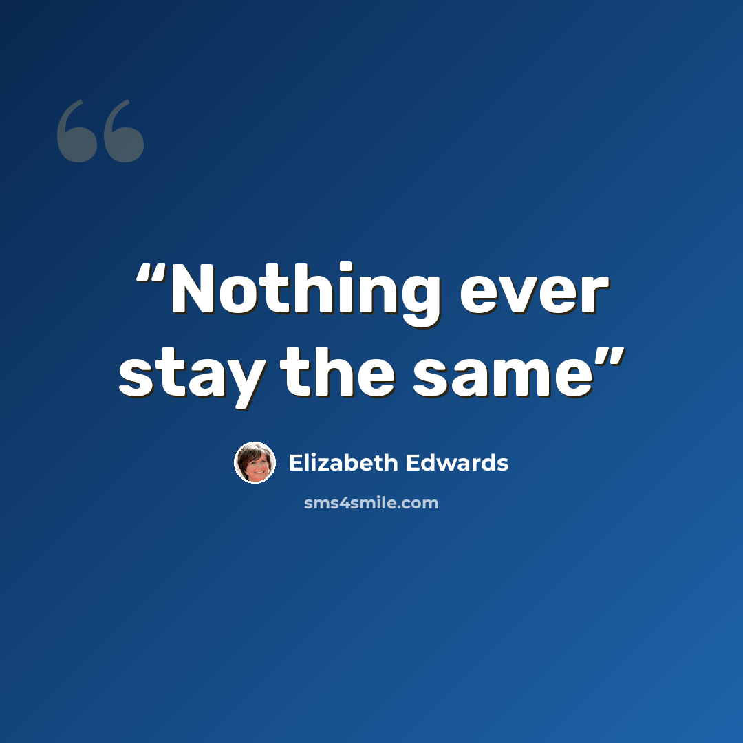 “Nothing ever stay the same” quote by Elizabeth Edwards