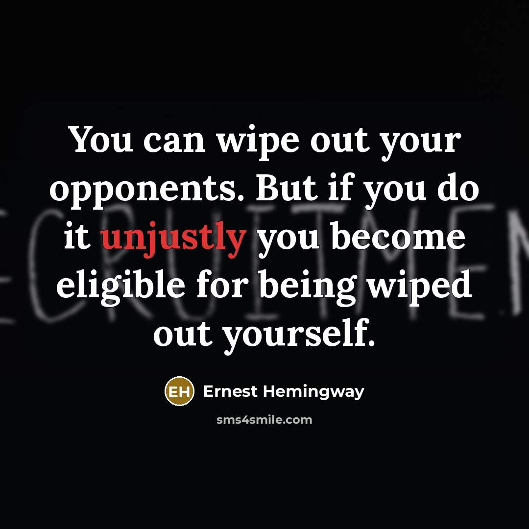 “You can wipe out your opponents. But if you do it unjustly you become eligible for being wiped out yourself.” quote by Ernest Hemingway