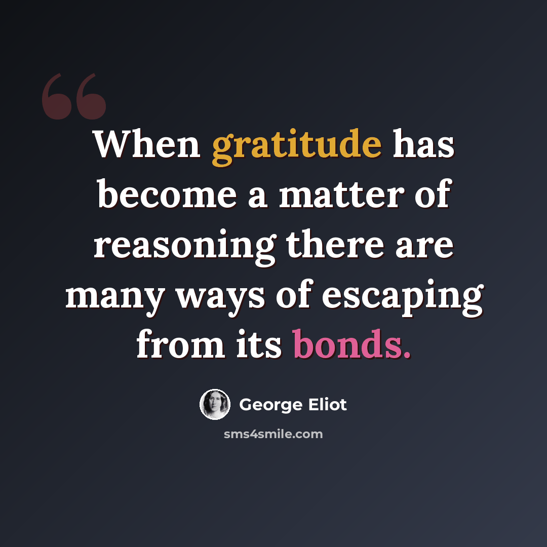 “When gratitude has become a matter of reasoning there are many ways of escaping from its bonds.” quote by George Eliot