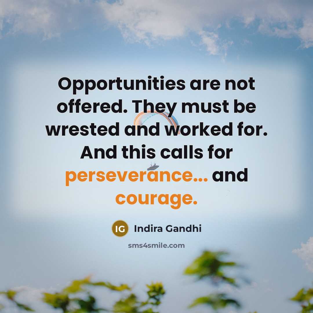 “Opportunities are not offered. They must be wrested and worked for. And this calls for perseverance... and courage.” quote by Indira Gandhi