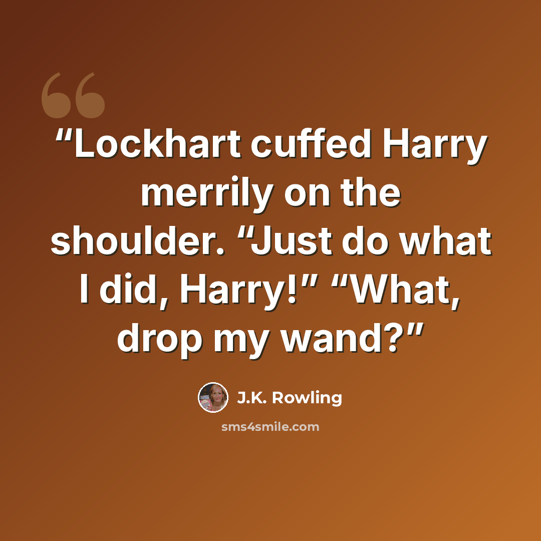 “Lockhart cuffed Harry merrily on the shoulder. “Just do what I did, Harry!” “What, drop my wand?” quote by J.K. Rowling