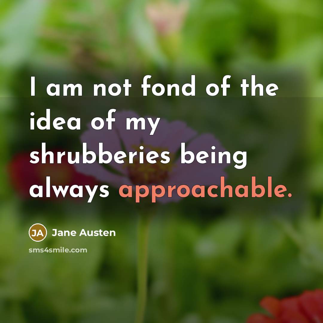 “I am not fond of the idea of my shrubberies being always approachable.” quote by Jane Austen