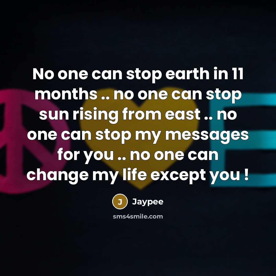 “No one can stop earth in 11 months .. no one can stop sun rising from east .. no one can stop my messages for you .. no one can change my life except you !” quote by Jaypee