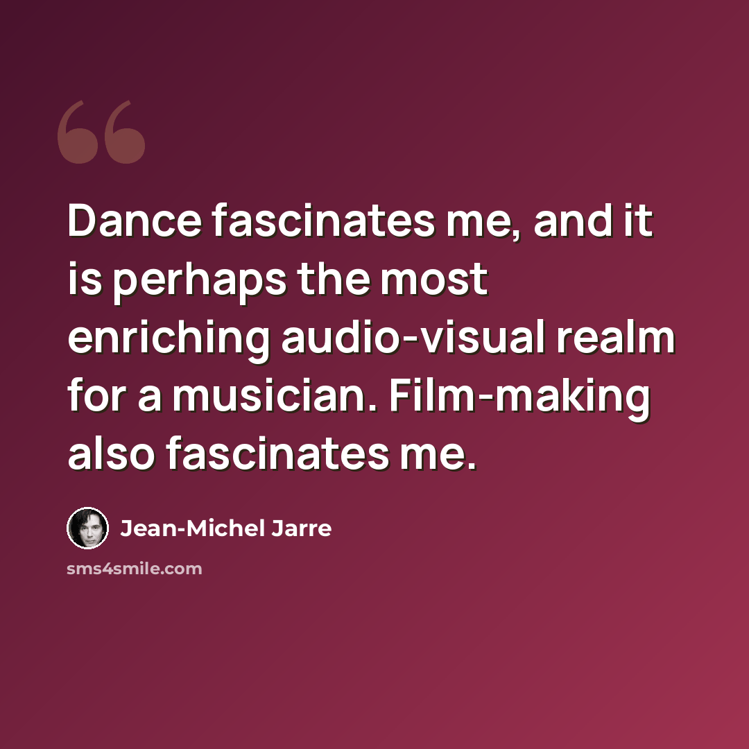 “Dance fascinates me, and it is perhaps the most enriching audio-visual realm for a musician. Film-making also fascinates me.” quote by Jean-Michel Jarre