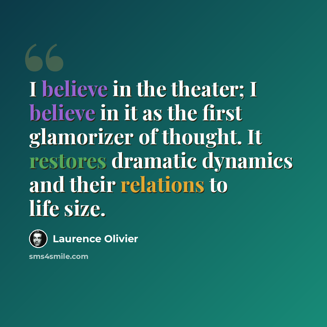 “I believe in the theater; I believe in it as the first glamorizer of thought. It restores dramatic dynamics and their relations to life size.” quote by Laurence Olivier