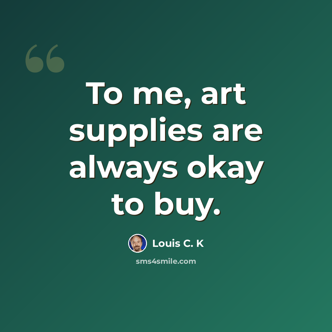 “To me, art supplies are always okay to buy.” quote by Louis C. K