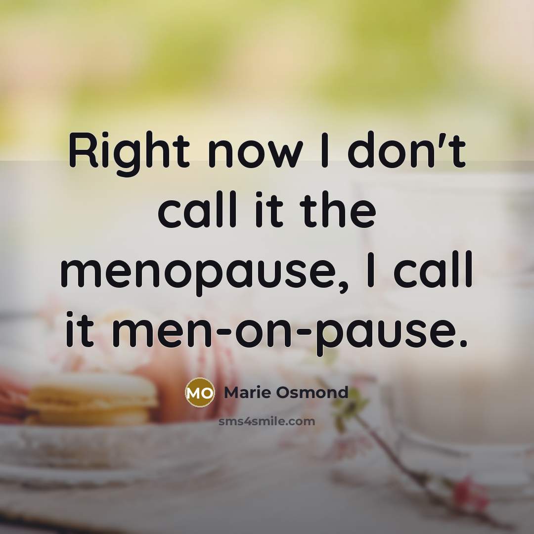 “Right now I don't call it the menopause, I call it men-on-pause.” quote by Marie Osmond