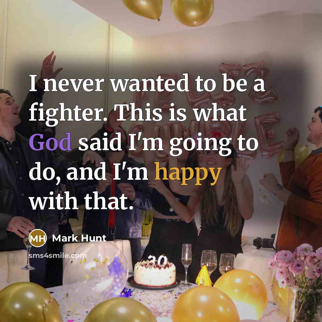 “I never wanted to be a fighter. This is what God said I'm going to do, and I'm happy with that.” quote by Mark Hunt