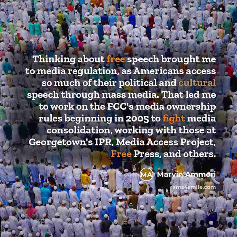 “Thinking about free speech brought me to media regulation, as Americans access so much of their political and cultural speech through mass media. That led me to work on the FCC's media ownership rules beginning in 2005 to fight media consolidation, working with those at Georgetown's IPR, Media…” quote by Marvin Ammori