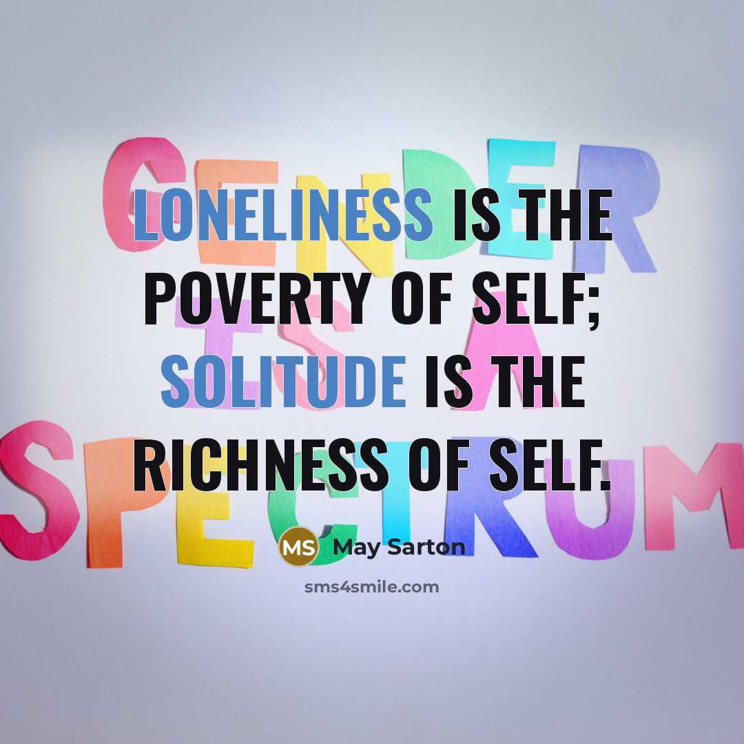 “Loneliness is the poverty of self; solitude is the richness of self.” quote by May Sarton