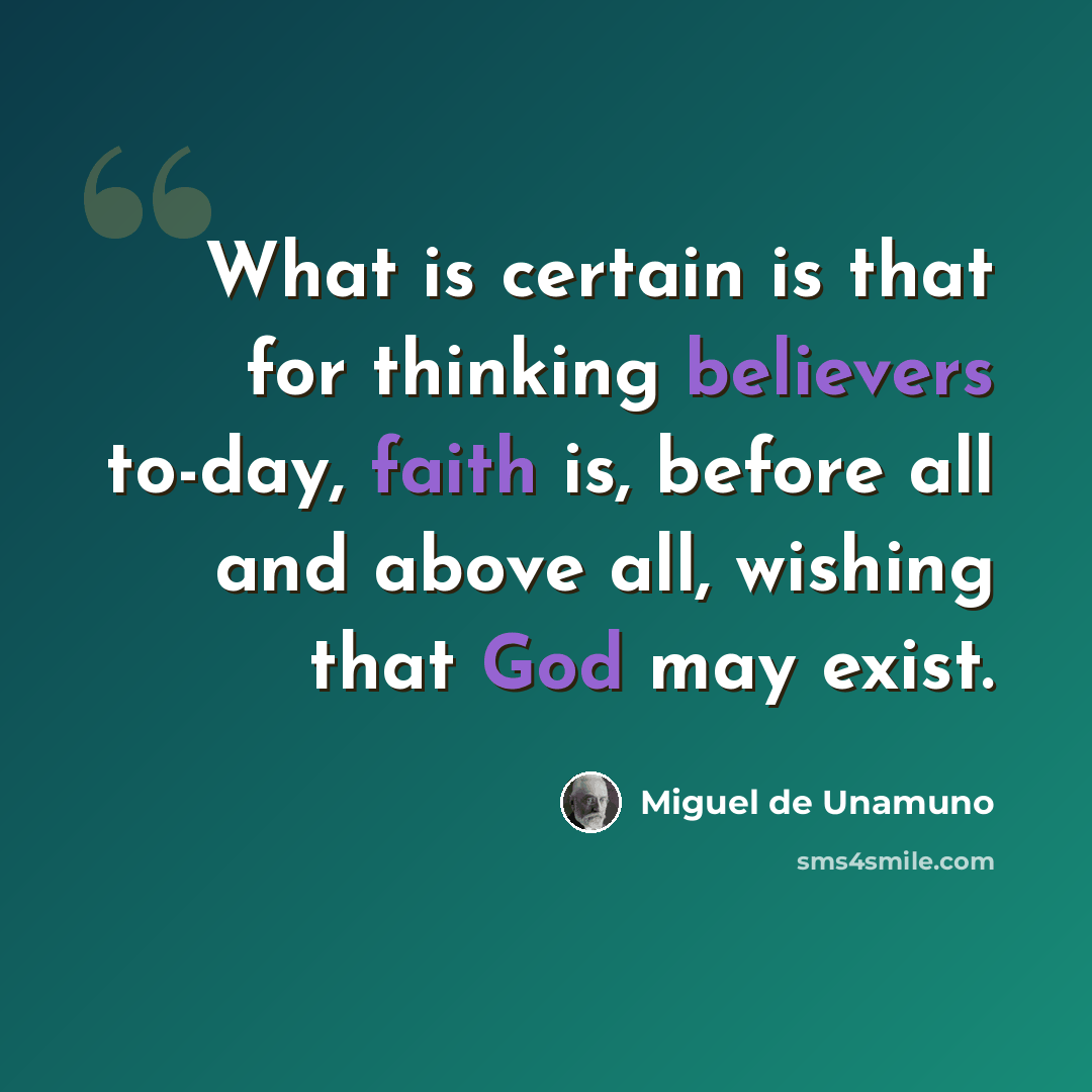“What is certain is that for thinking believers to-day, faith is, before all and above all, wishing that God may exist.” quote by Miguel de Unamuno