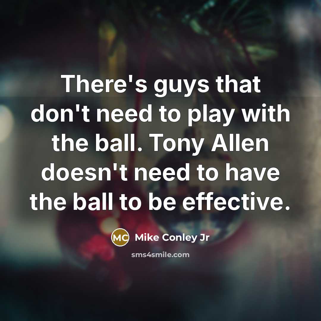 “There's guys that don't need to play with the ball. Tony Allen doesn't need to have the ball to be effective.” quote by Mike Conley Jr