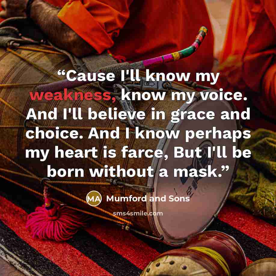 “Cause I'll know my weakness, know my voice. And I'll believe in grace and choice. And I know perhaps my heart is farce, But I'll be born without a mask.” quote by Mumford and Sons