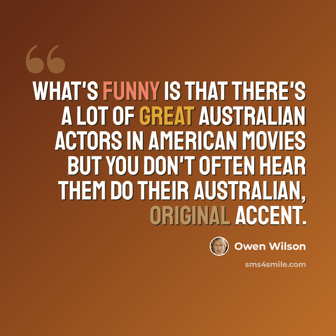 “What's funny is that there's a lot of great Australian actors in American movies but you don't often hear them do their Australian, original accent.” quote by Owen Wilson