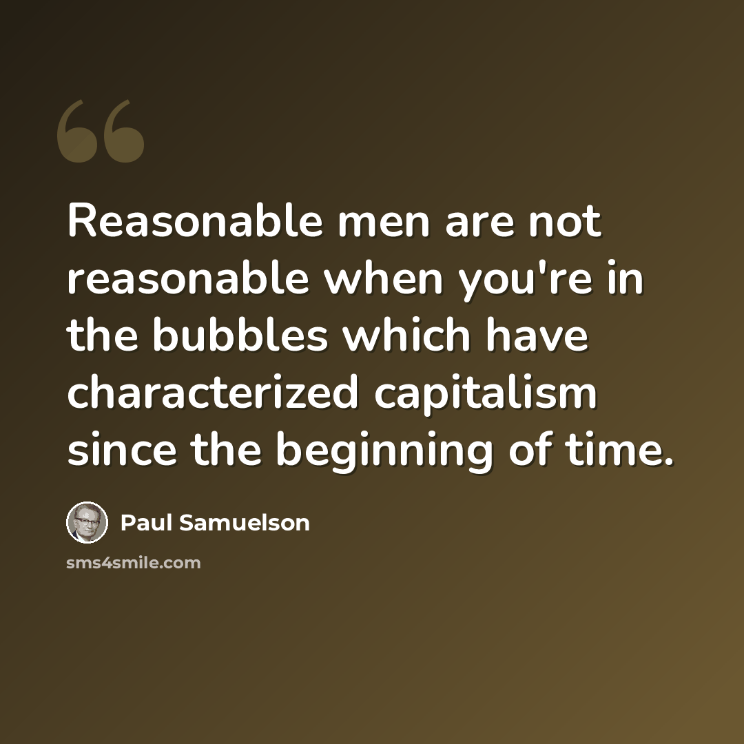 “Reasonable men are not reasonable when you're in the bubbles which have characterized capitalism since the beginning of time.” quote by Paul Samuelson