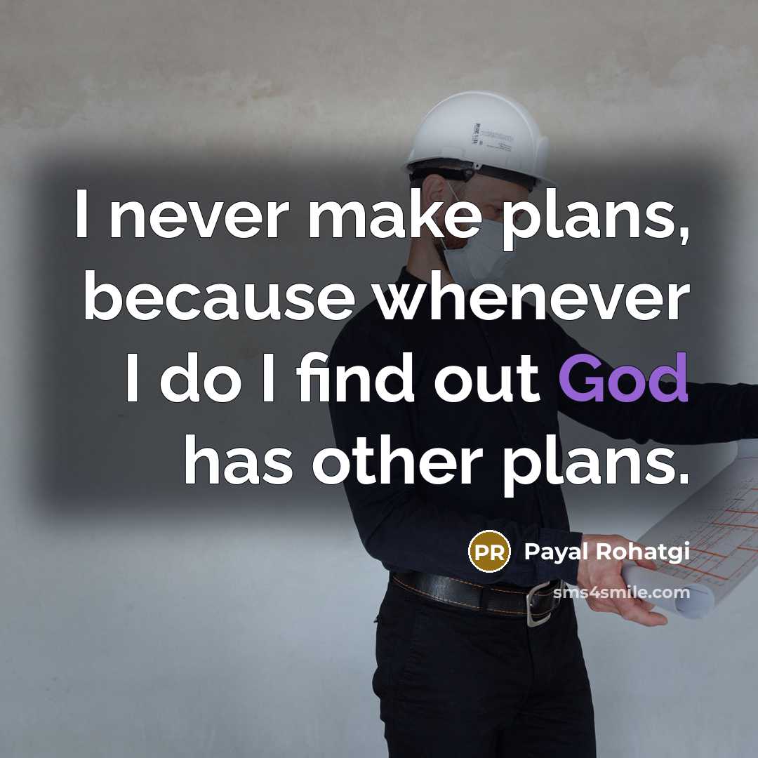 “I never make plans, because whenever I do I find out God has other plans.” quote by Payal Rohatgi