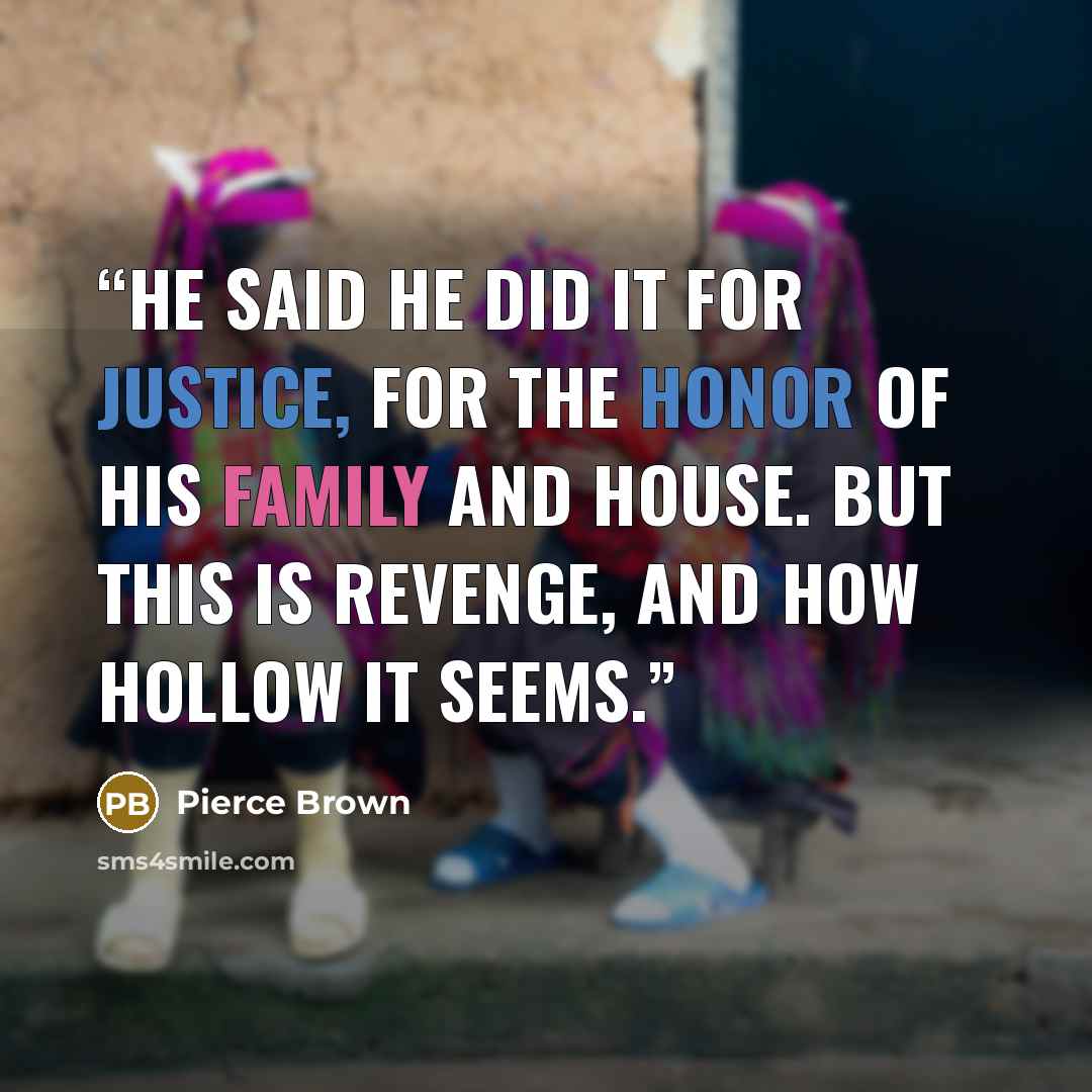 “He said he did it for justice, for the honor of his family and House. But this is revenge, and how hollow it seems.” quote by Pierce Brown