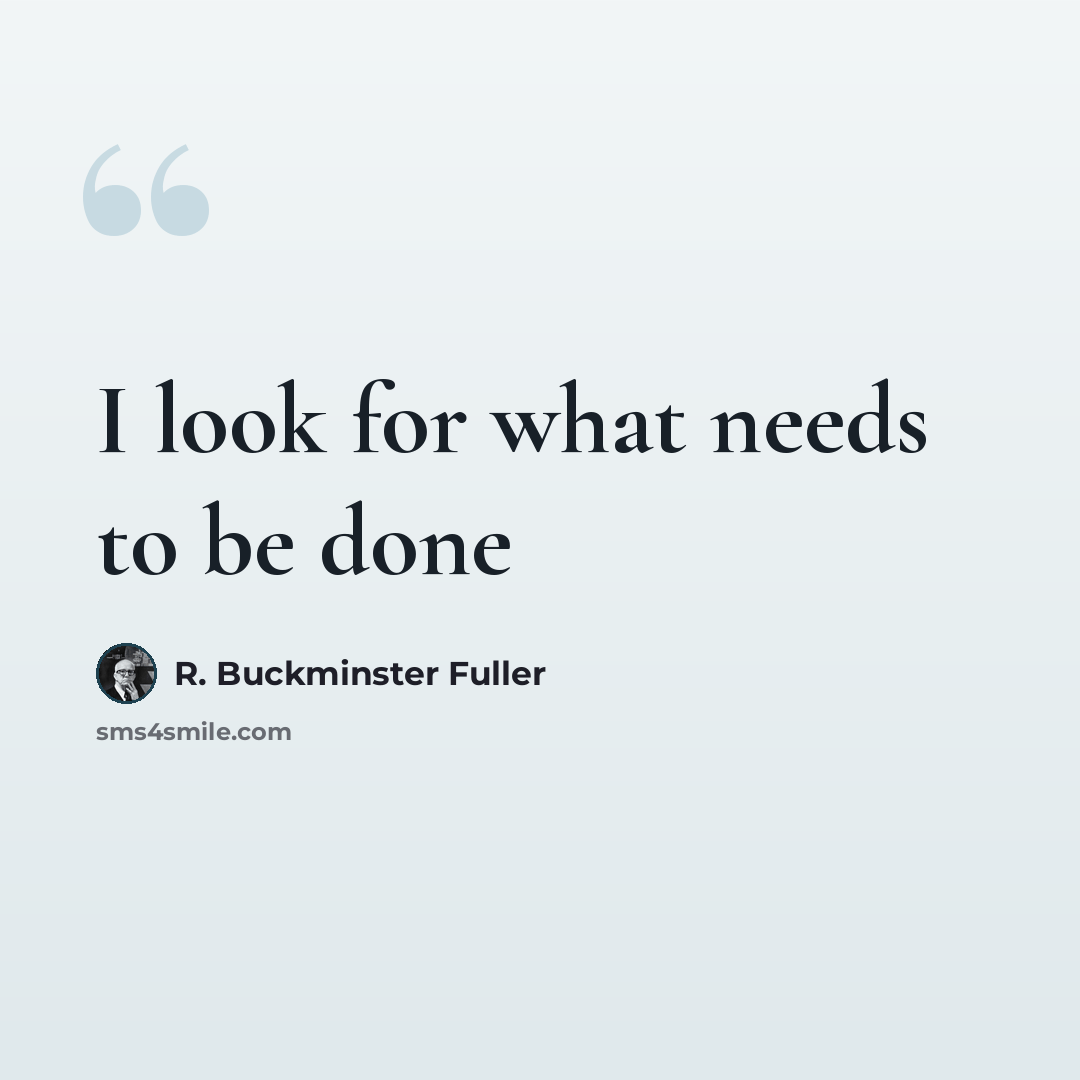 “I look for what needs to be done” quote by R. Buckminster Fuller