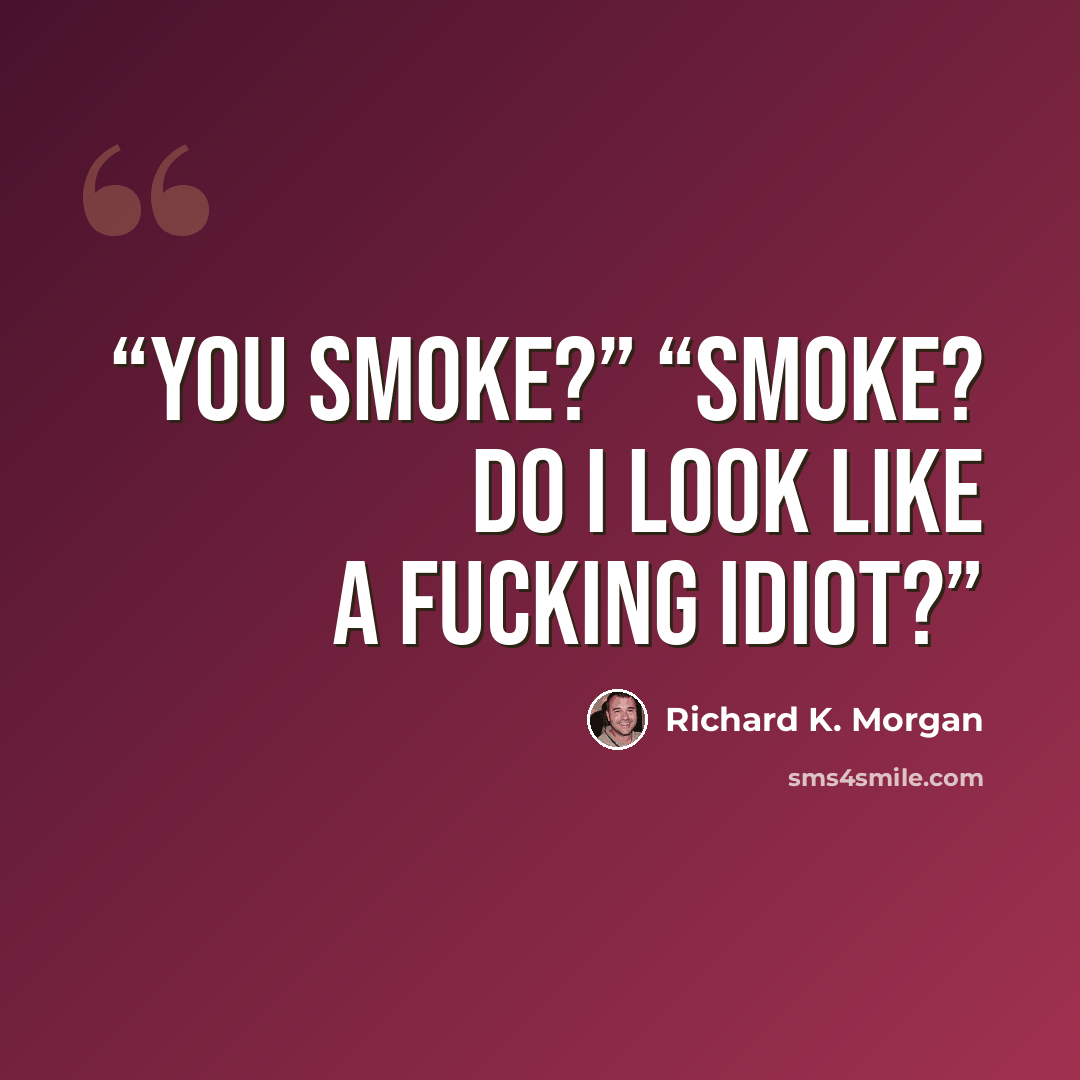 “You smoke?” “Smoke? Do I look like a fucking idiot?” quote by Richard K. Morgan
