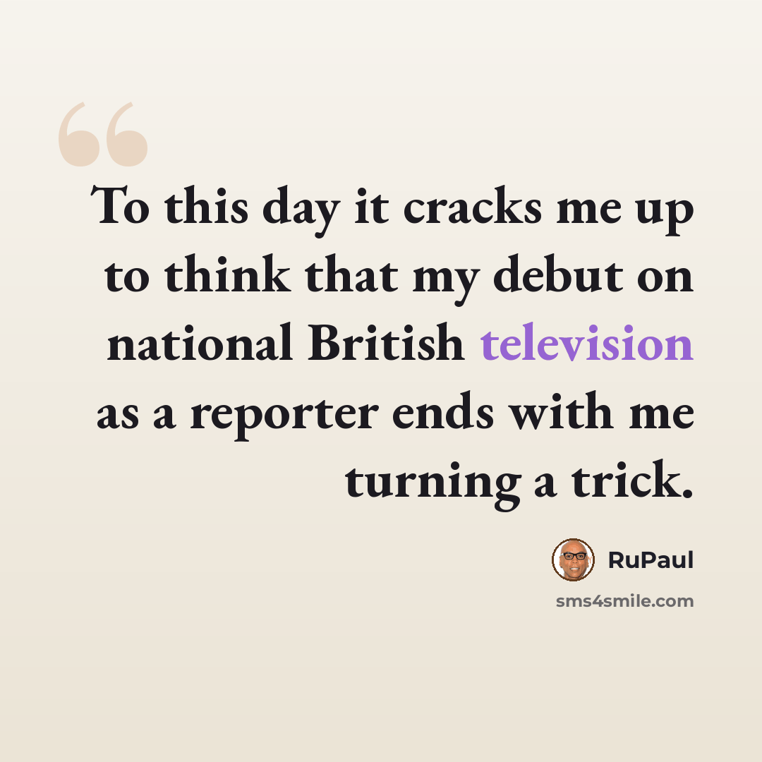 “To this day it cracks me up to think that my debut on national British television as a reporter ends with me turning a trick.” quote by RuPaul