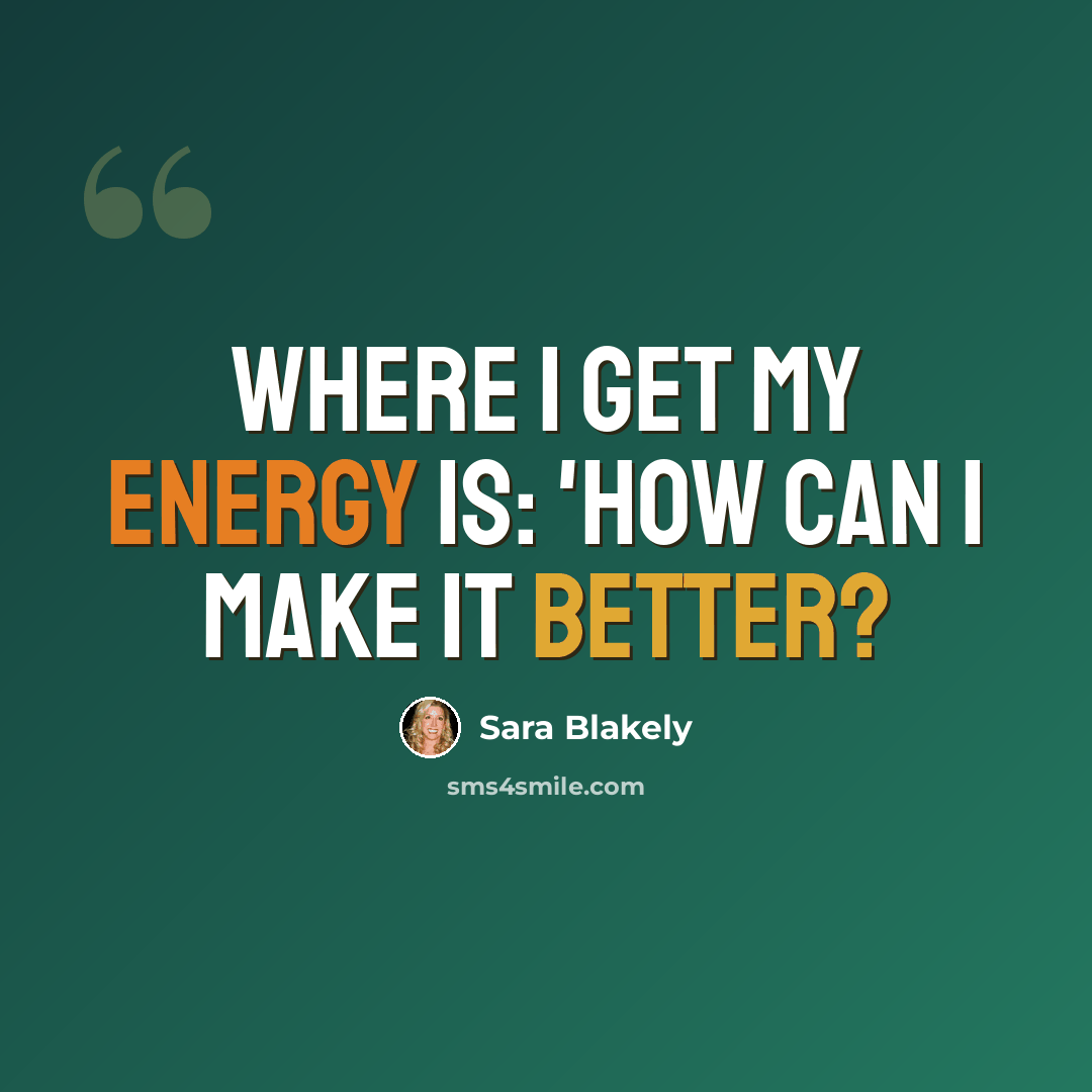 “Where I get my energy is: 'How can I make it better?” quote by Sara Blakely