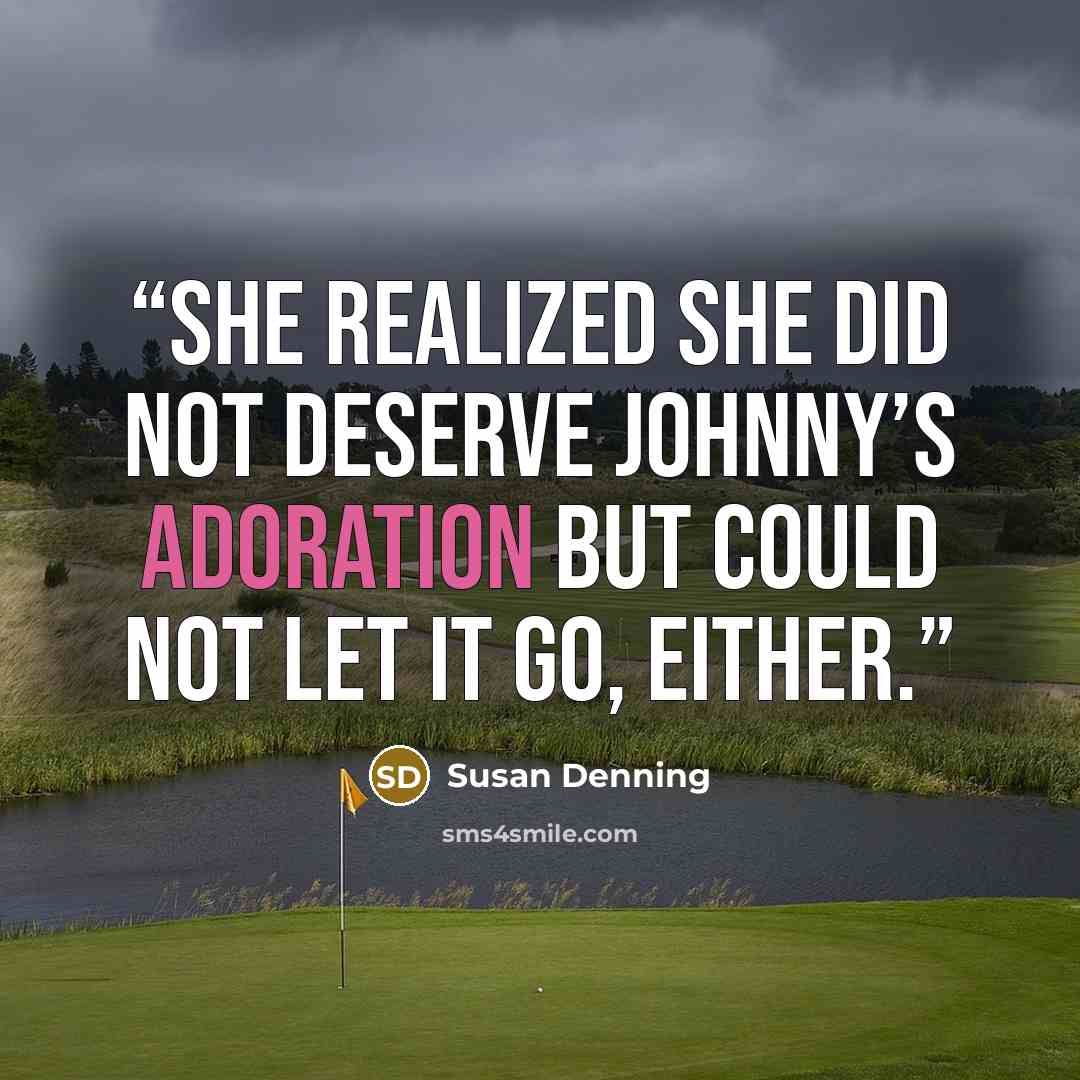 “She realized she did not deserve Johnny’s adoration but could not let it go, either.” quote by Susan Denning