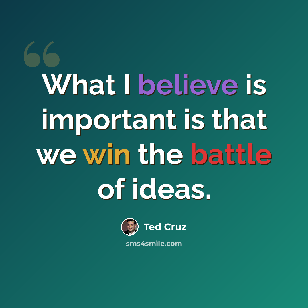 “What I believe is important is that we win the battle of ideas.” quote by Ted Cruz