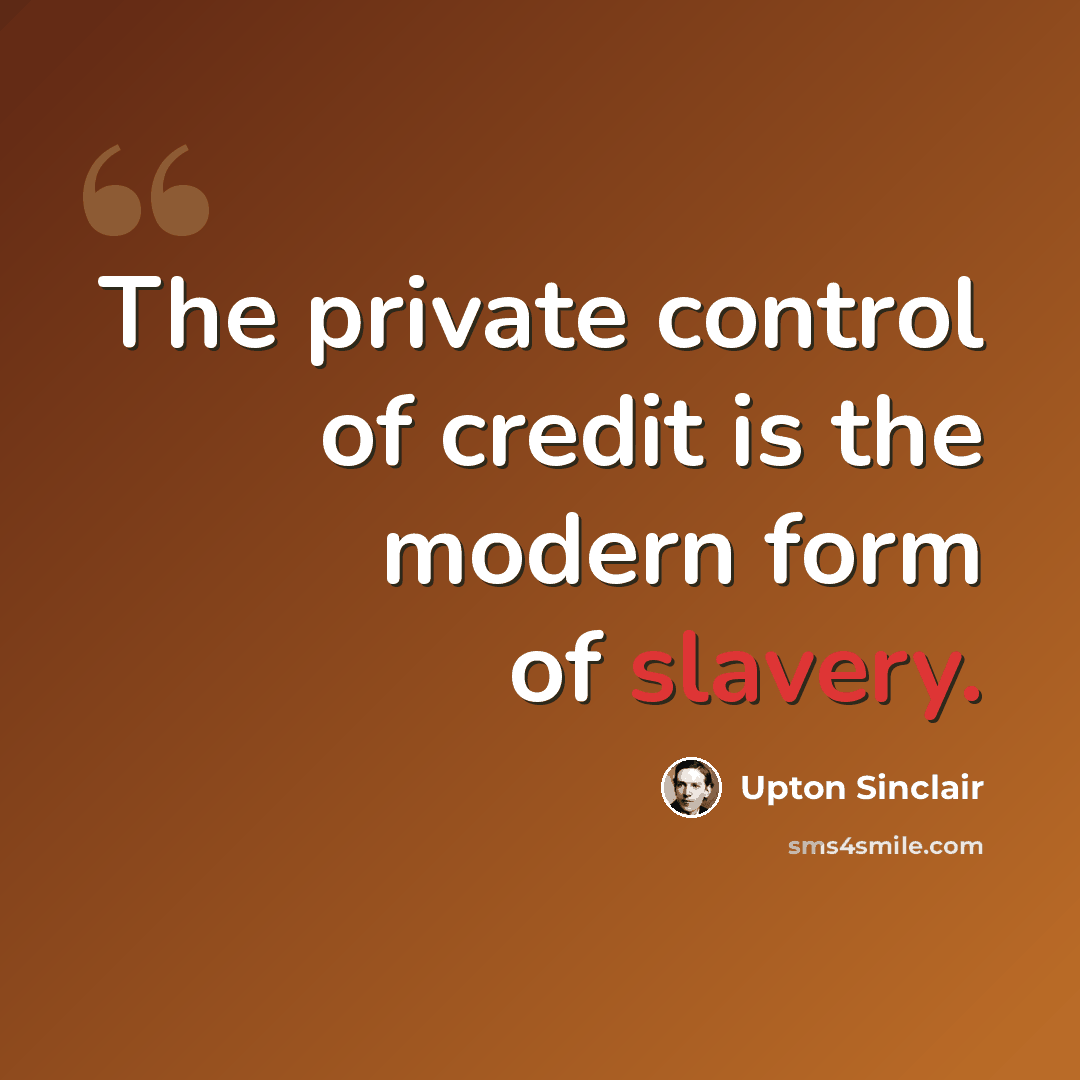 “The private control of credit is the modern form of slavery.” quote by Upton Sinclair