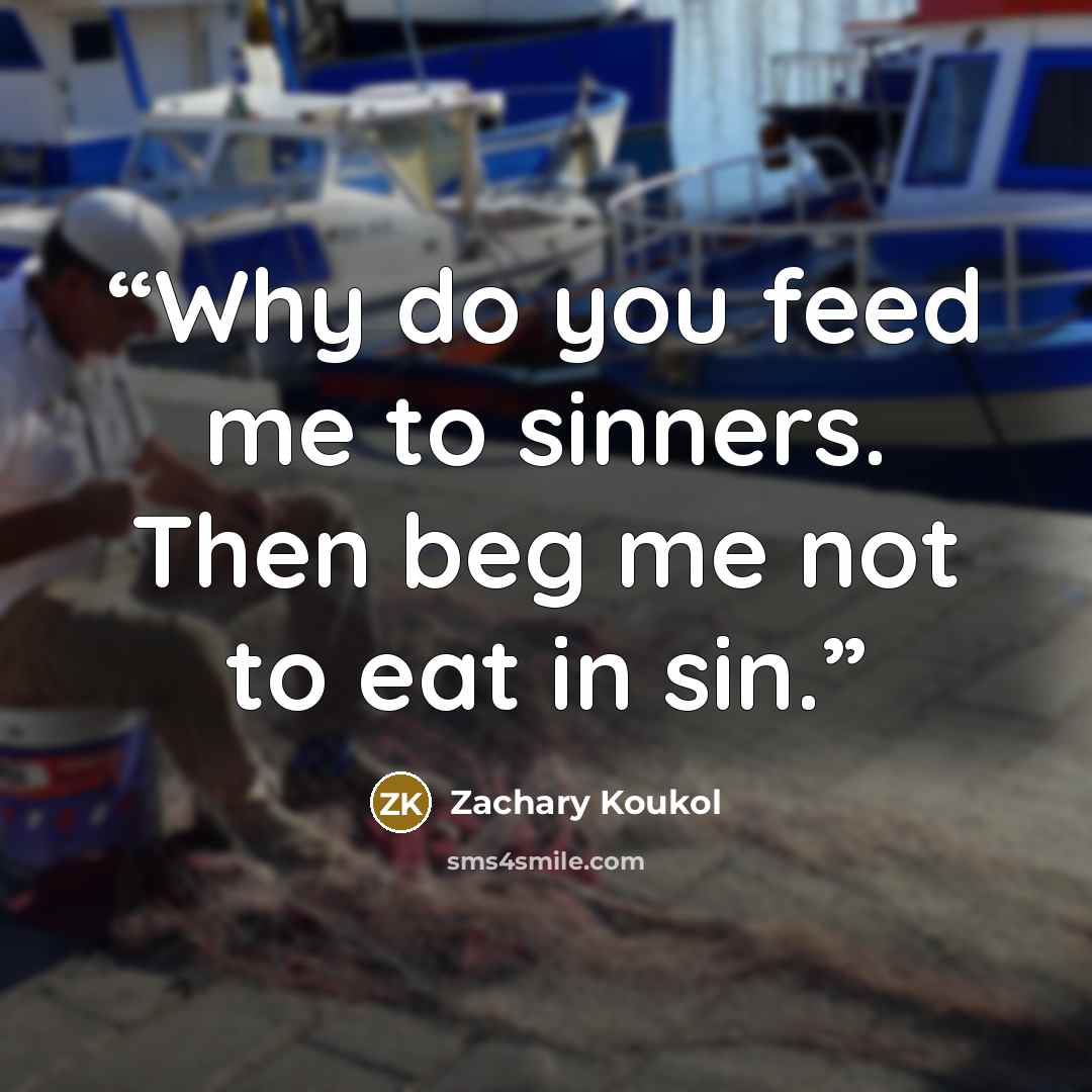 “Why do you feed me to sinners. Then beg me not to eat in sin.” quote by Zachary Koukol