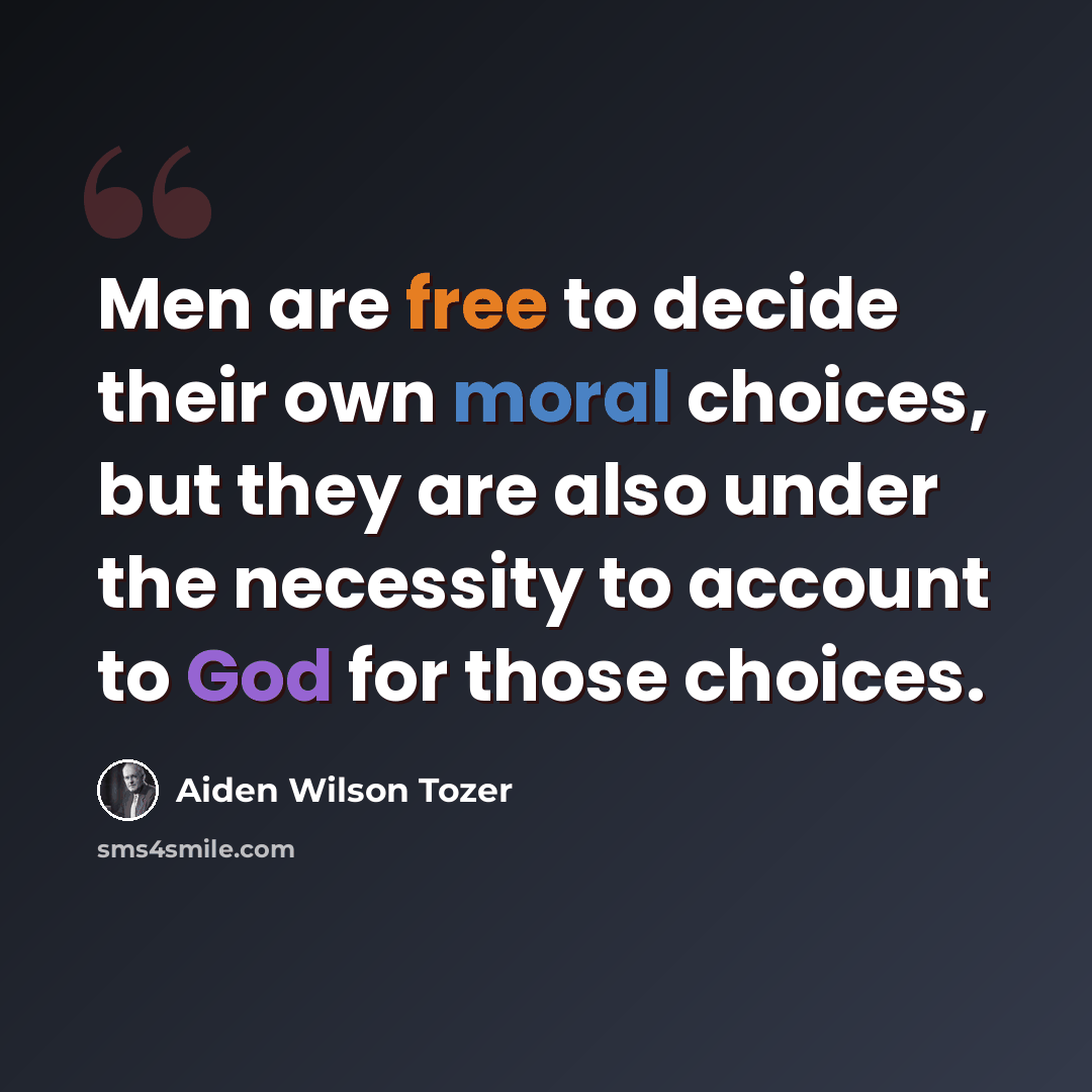 “Men are free to decide their own moral choices, but they are also under the necessity to account to God for those choices.” quote by Aiden Wilson Tozer