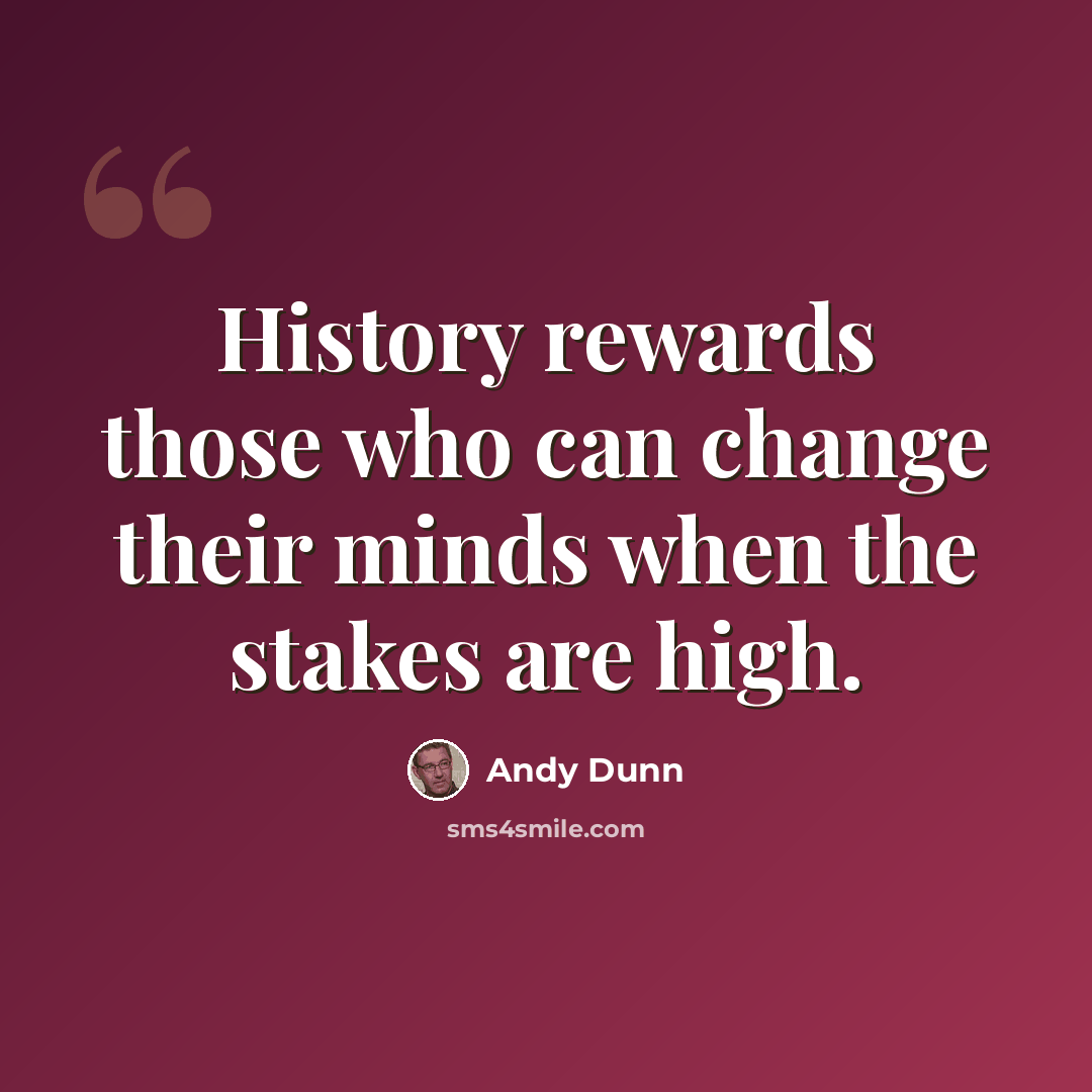“History rewards those who can change their minds when the stakes are high.” quote by Andy Dunn