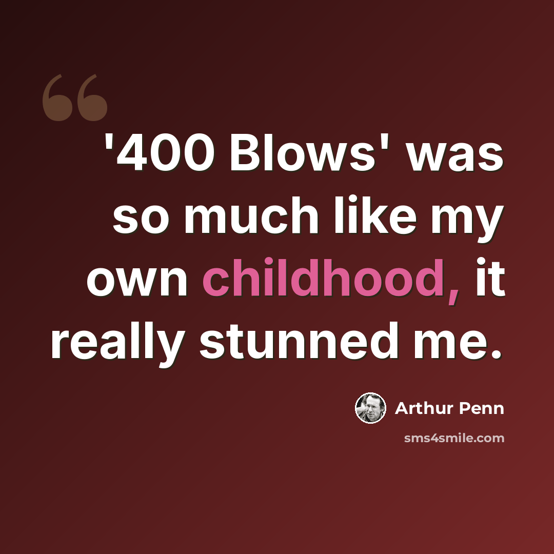 “'400 Blows' was so much like my own childhood, it really stunned me.” quote by Arthur Penn