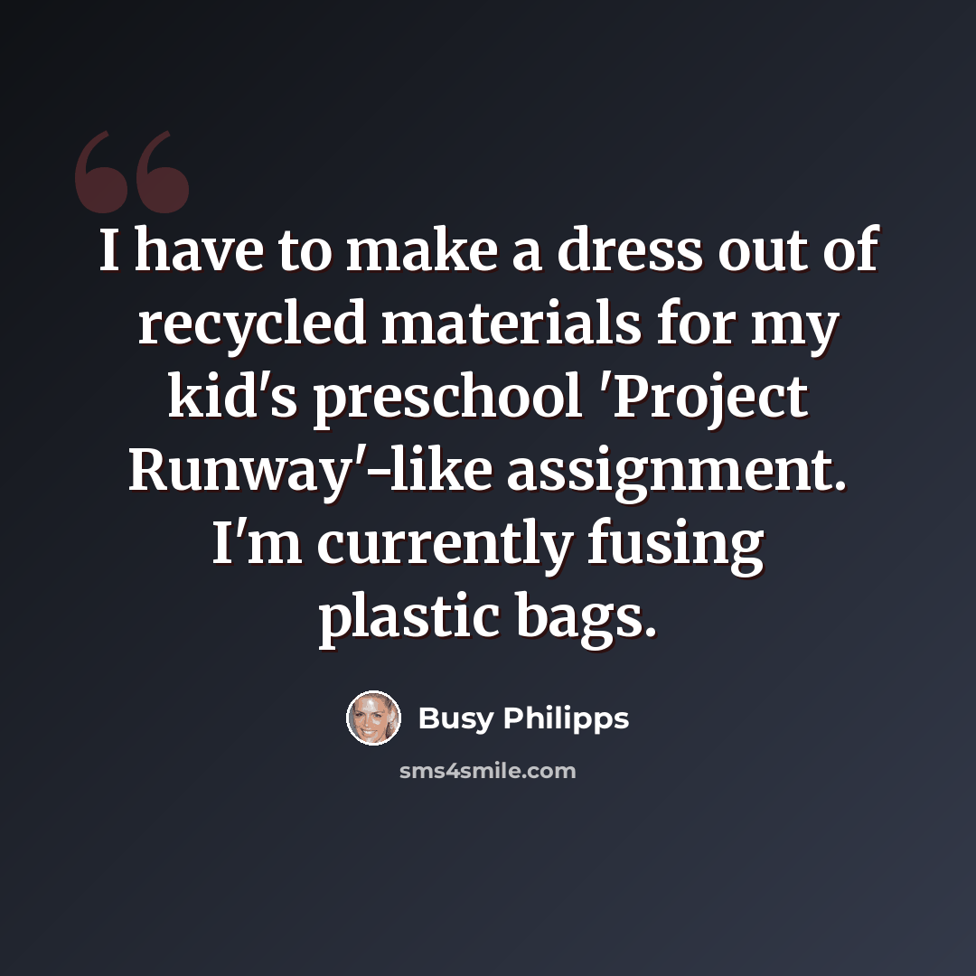 “I have to make a dress out of recycled materials for my kid's preschool 'Project Runway'-like assignment. I'm currently fusing plastic bags.” quote by Busy Philipps