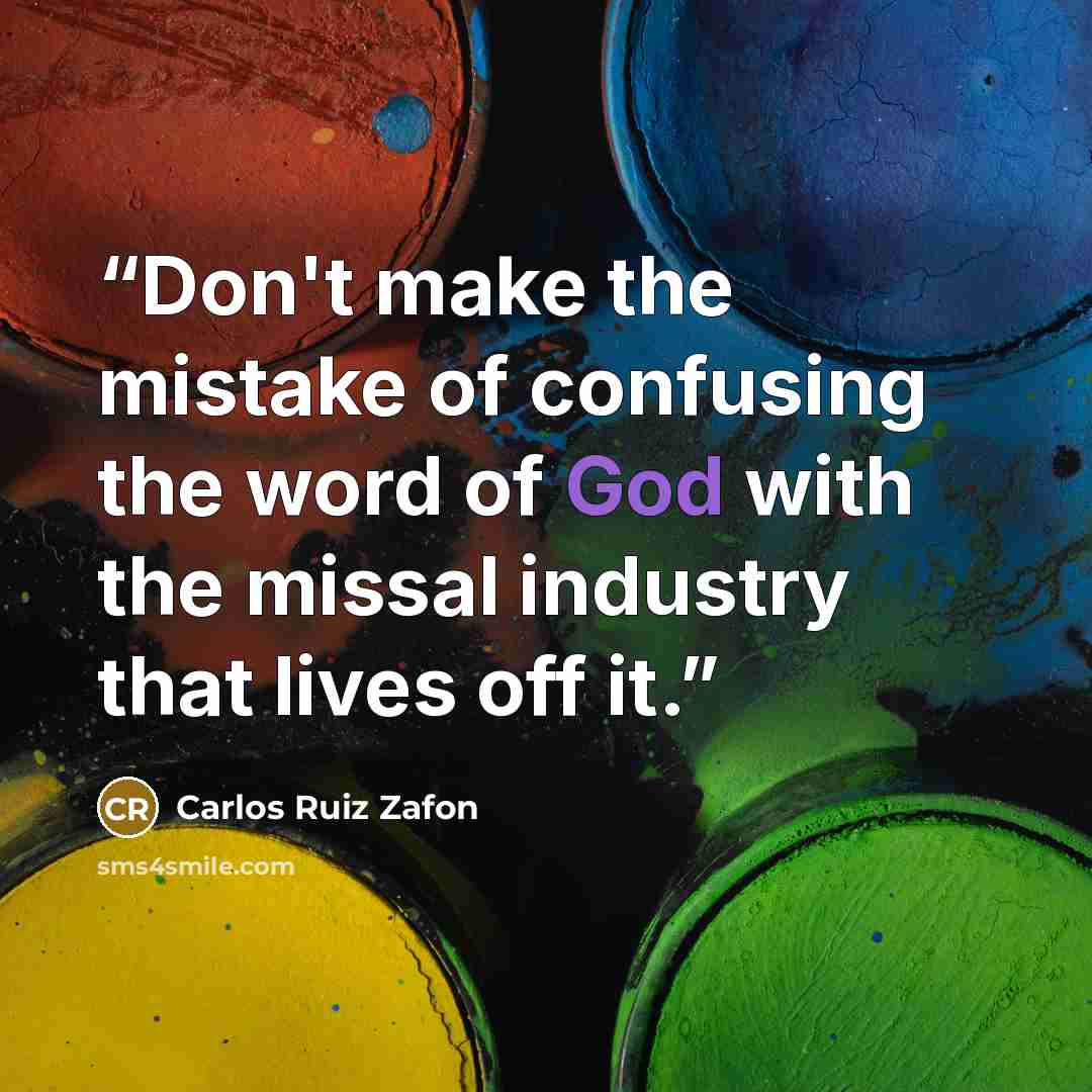 “Don't make the mistake of confusing the word of God with the missal industry that lives off it.” quote by Carlos Ruiz Zafón