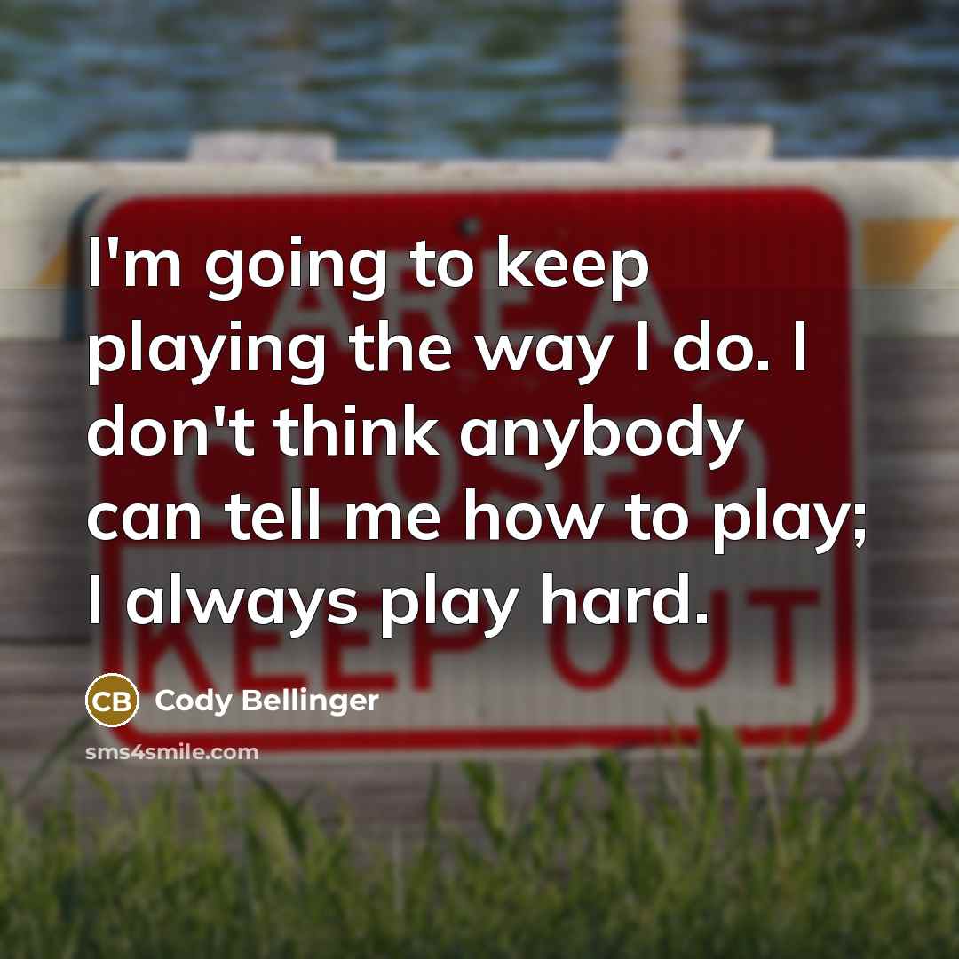 “I'm going to keep playing the way I do. I don't think anybody can tell me how to play; I always play hard.” quote by Cody Bellinger