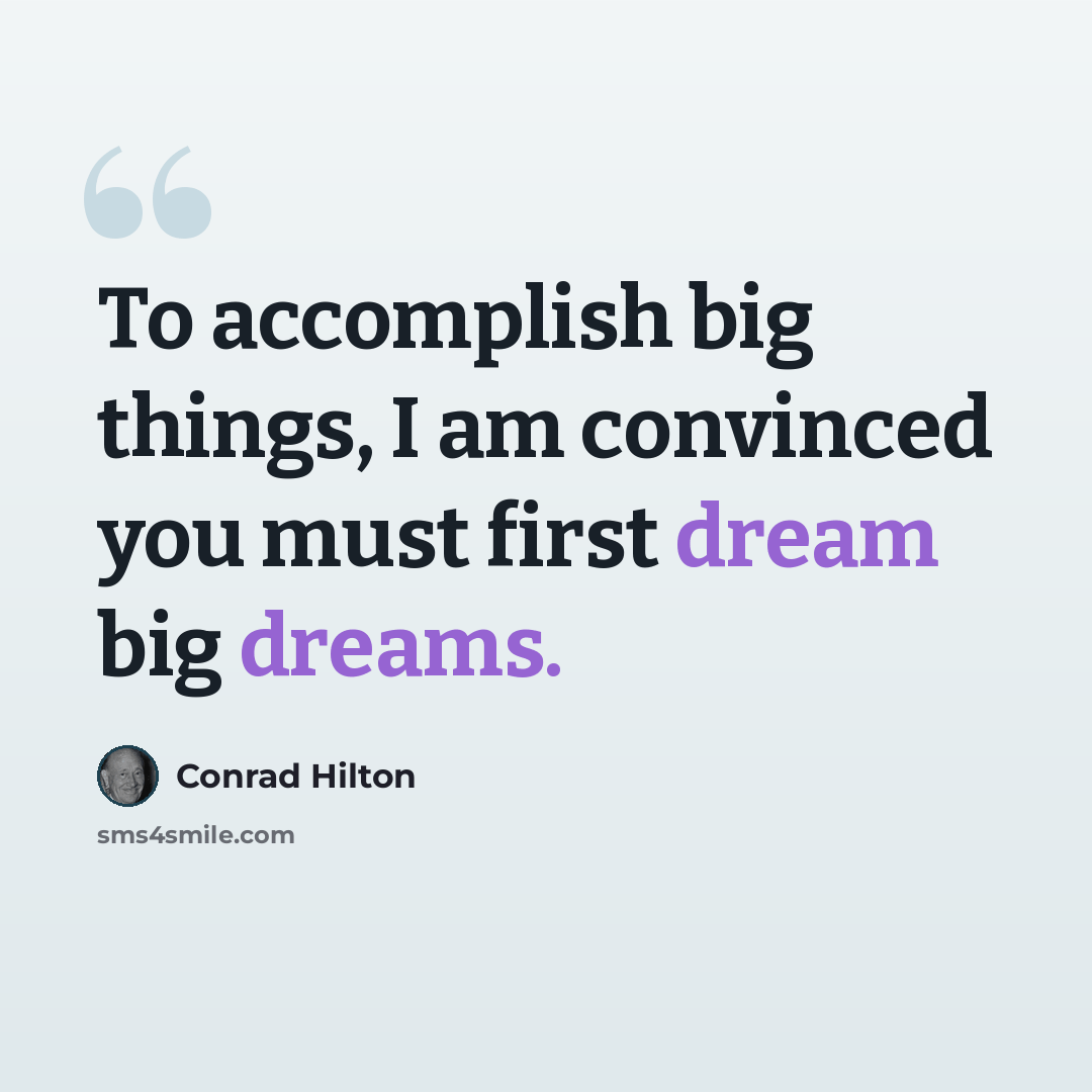 “To accomplish big things, I am convinced you must first dream big dreams.” quote by Conrad Hilton